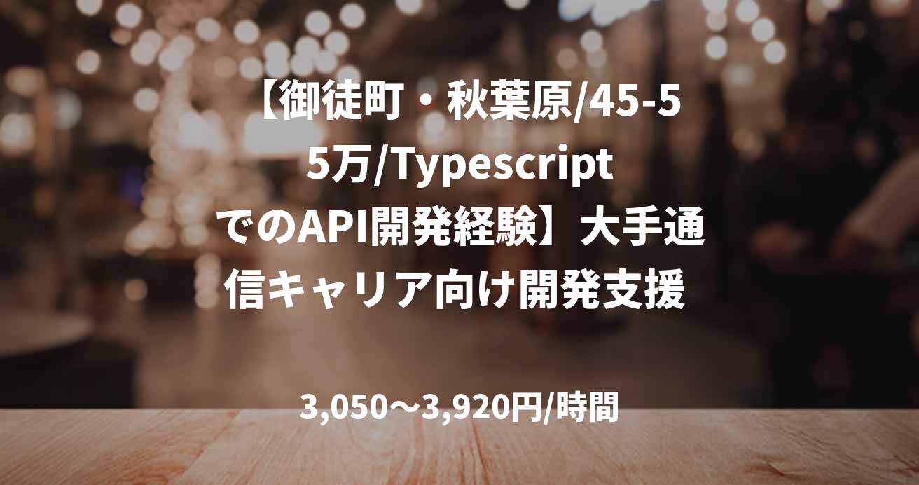 【御徒町・秋葉原/45-55万/TypescriptでのAPI開発経験】大手通信キャリア向け開発支援