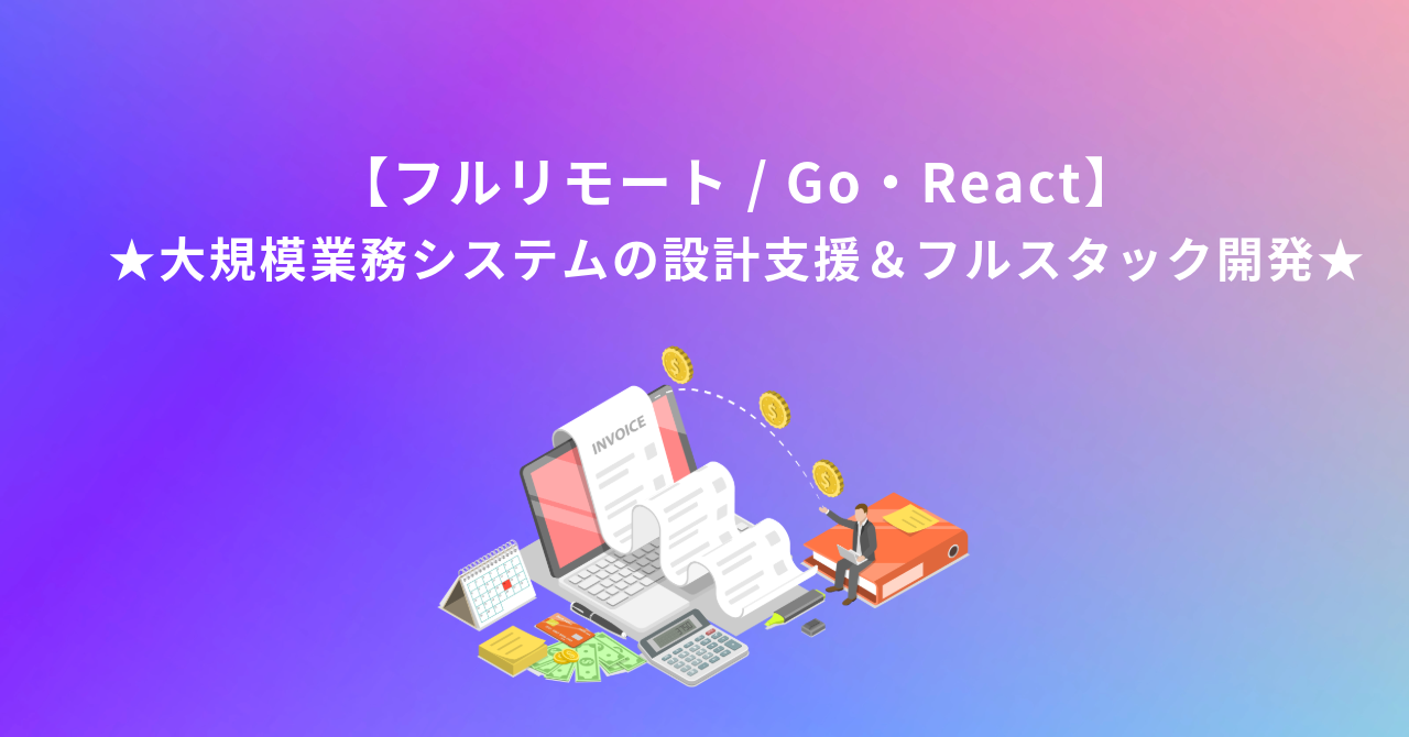 【フルリモート / Go・React】★大規模業務システムの設計支援＆フルスタック開発★