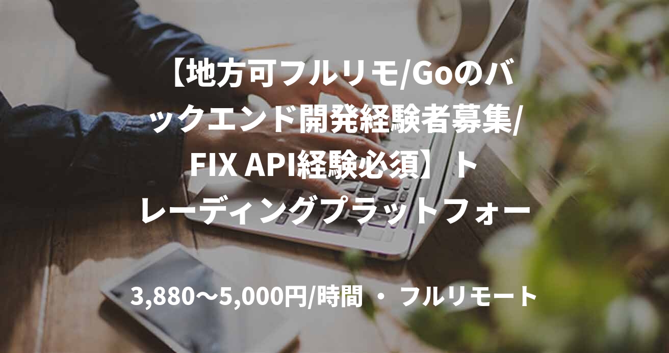 【地方可フルリモ/Goのバックエンド開発経験者募集/FIX API経験必須】トレーディングプラットフォーム