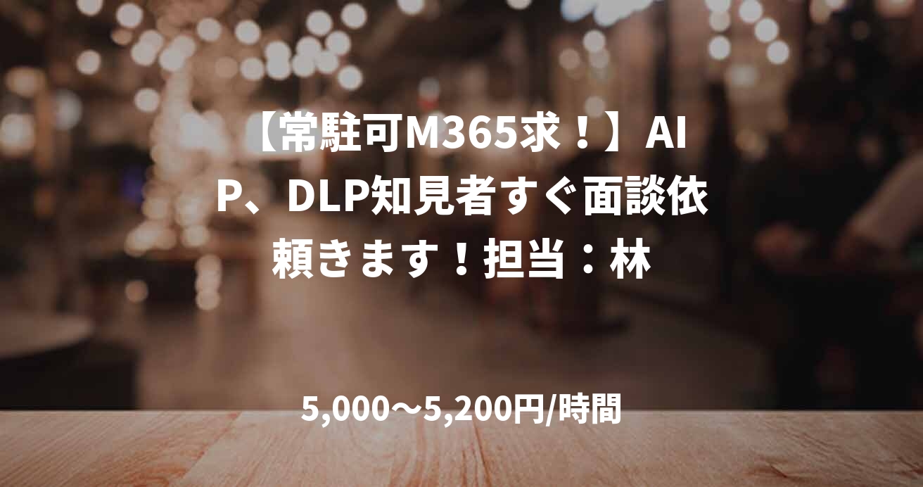 【常駐可M365求！】AIP、DLP知見者すぐ面談依頼きます！担当：林