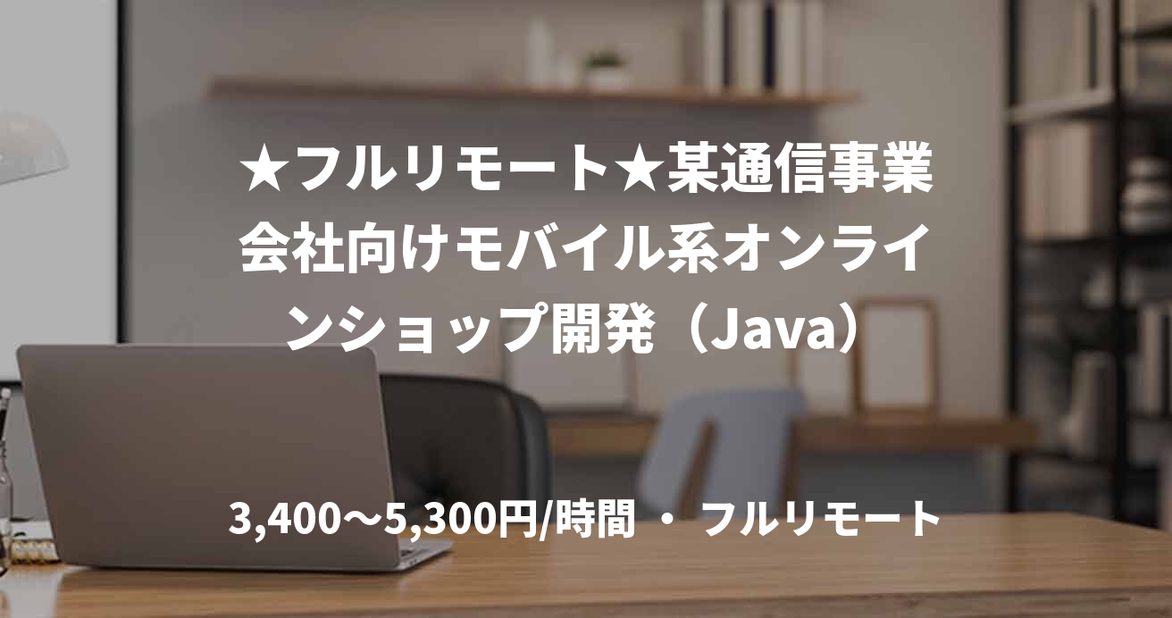 ★フルリモート★某通信事業会社向けモバイル系オンラインショップ開発（Java）