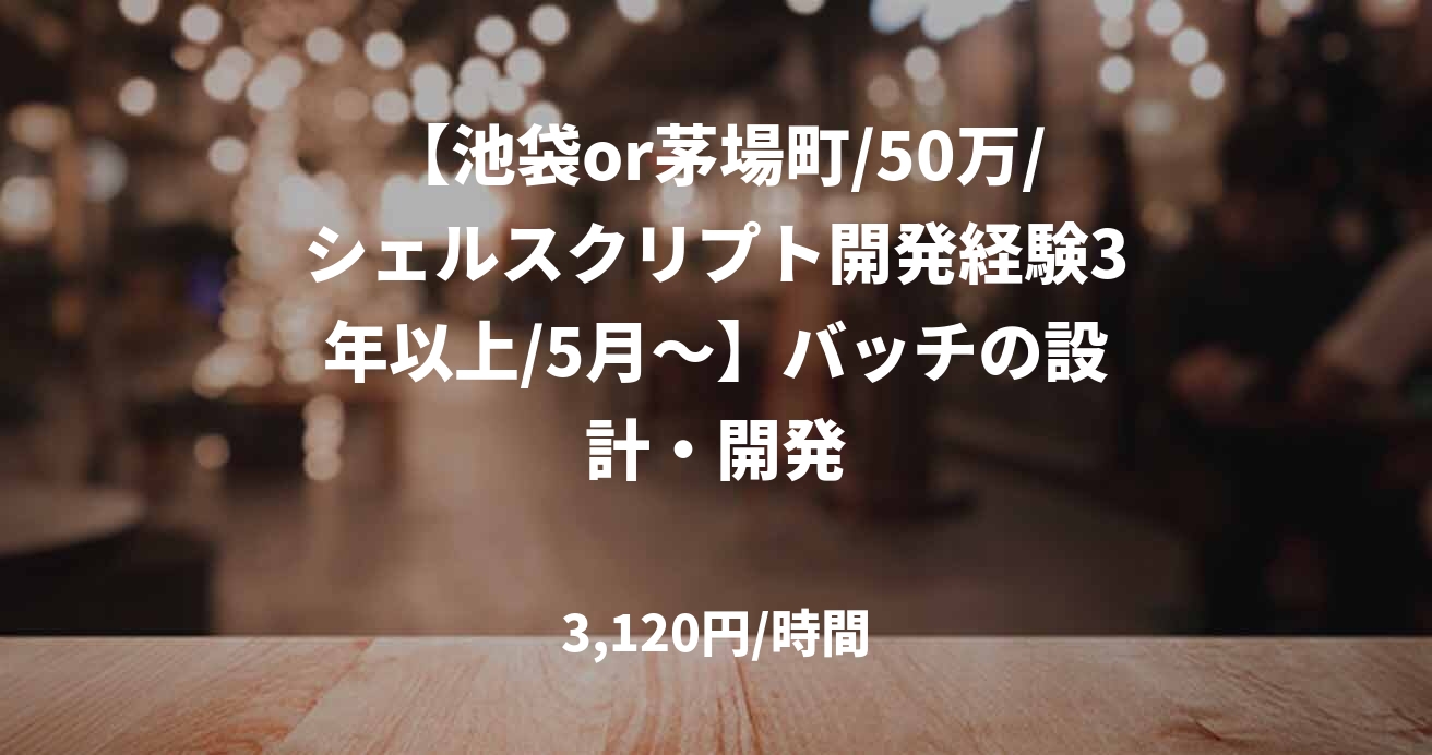 【池袋or茅場町/50万/シェルスクリプト開発経験3年以上/5月~】バッチの設計・開発