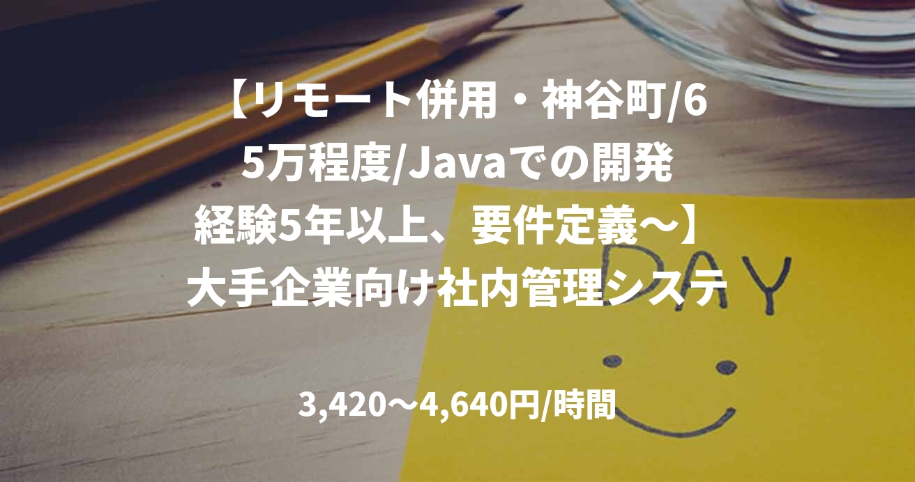 【リモート併用・神谷町/65万程度/Javaでの開発経験5年以上、要件定義～】大手企業向け社内管理システム開発案件