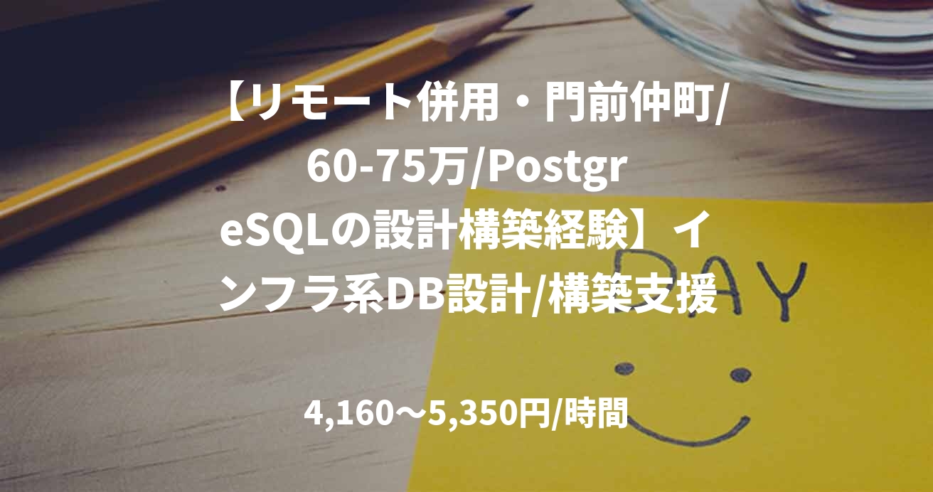 【リモート併用・門前仲町/60-75万/PostgreSQLの設計構築経験】インフラ系DB設計/構築支援