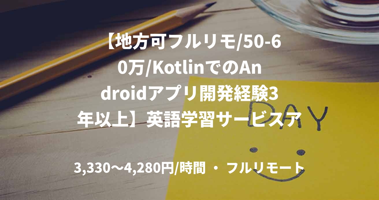 【地方可フルリモ/50-60万/KotlinでのAndroidアプリ開発経験3年以上】英語学習サービスアプリ開発