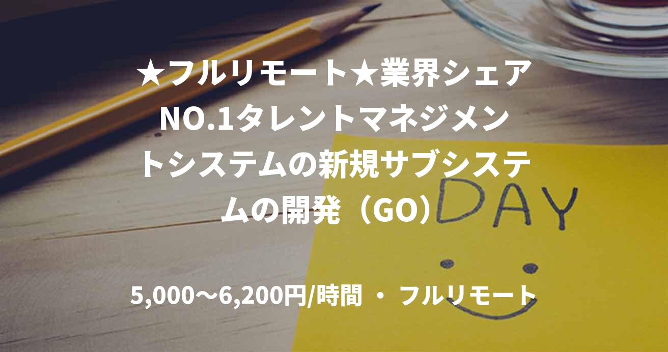 ★フルリモート★業界シェアNO.1タレントマネジメントシステムの新規サブシステムの開発（GO）