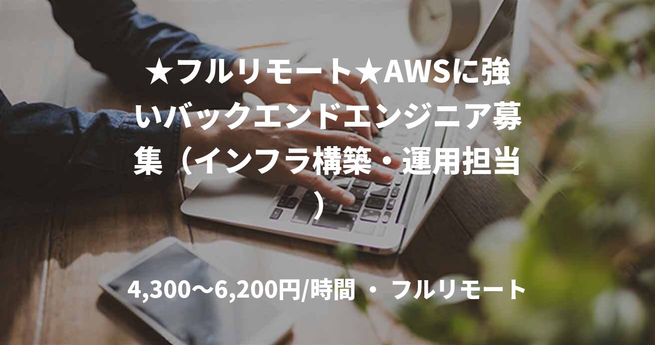 ★フルリモート★AWSに強いバックエンドエンジニア募集（インフラ構築・運用担当）