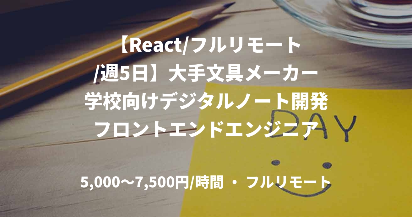 【React/フルリモート/週5日】大手文具メーカー学校向けデジタルノート開発フロントエンドエンジニア