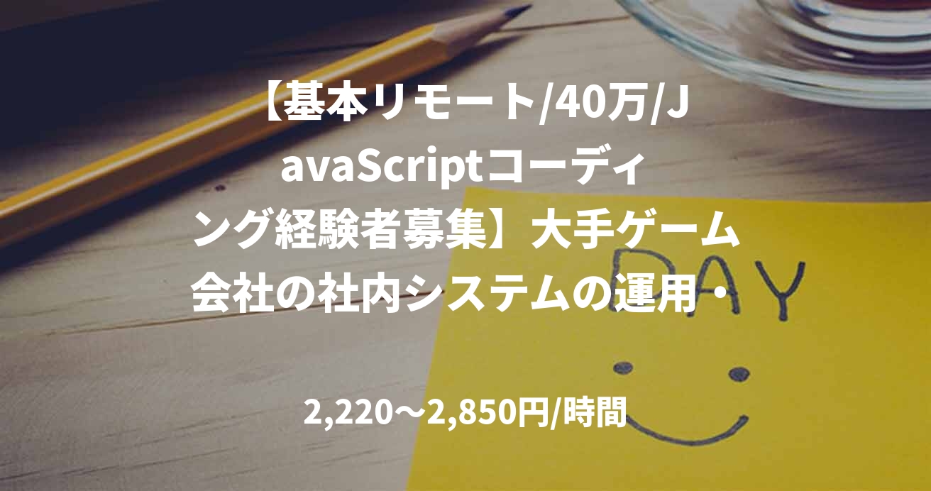 【基本リモート/40万/JavaScriptコーディング経験者募集】大手ゲーム会社の社内システムの運用・開発