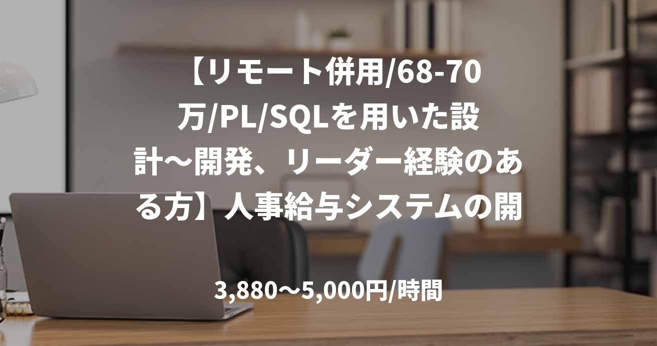 【リモート併用/68-70万/PL/SQLを用いた設計～開発、リーダー経験のある方】人事給与システムの開発案件