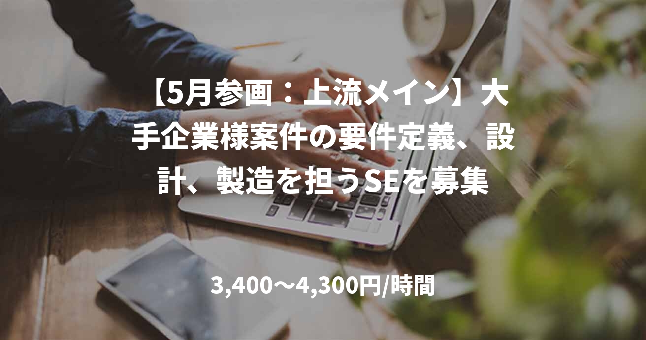 【5月参画：上流メイン】大手企業様案件の要件定義、設計、製造を担うSEを募集