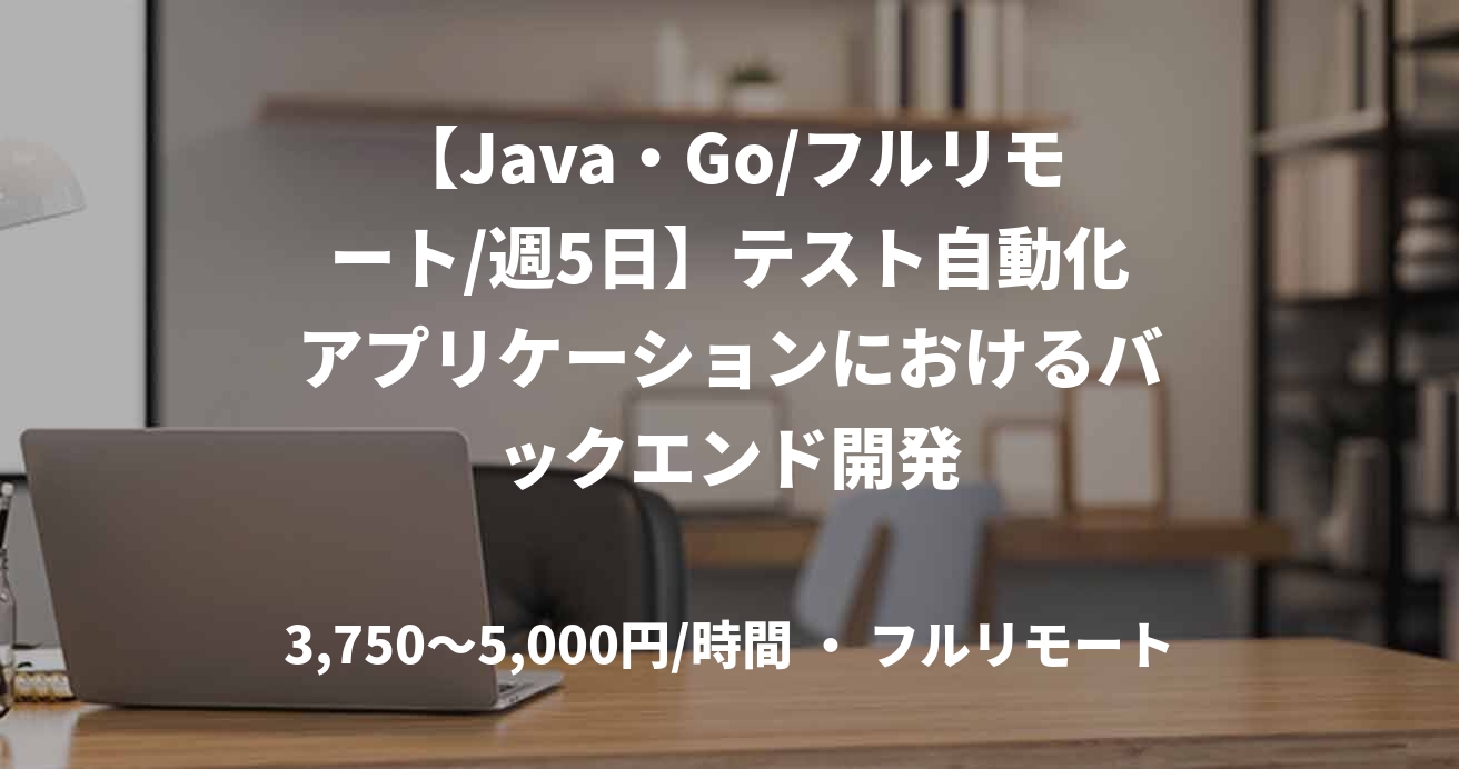 【Java・Go/フルリモート/週5日】テスト自動化アプリケーションにおけるバックエンド開発