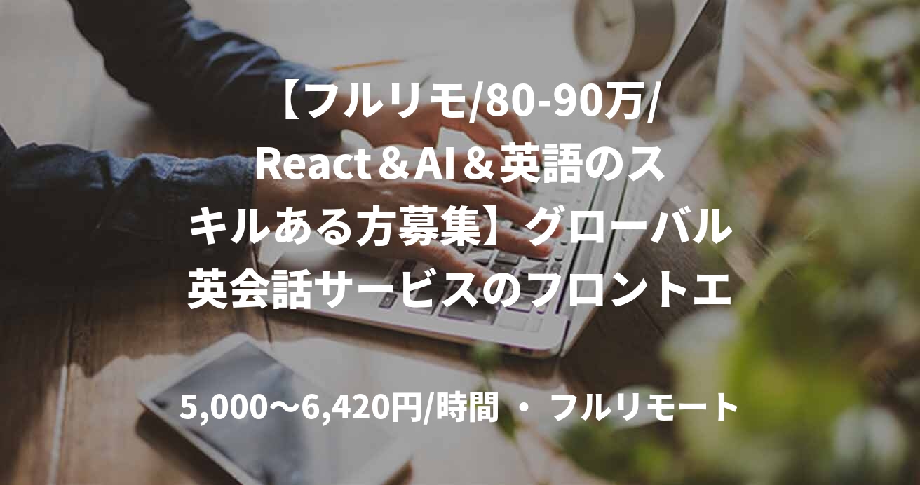 【フルリモ/80-90万/React＆AI＆英語のスキルある方募集】グローバル英会話サービスのフロントエンド開発