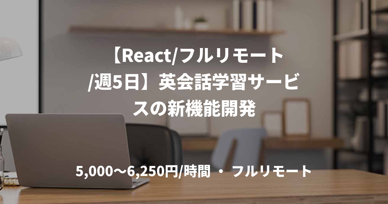 【React/フルリモート/週5日】英会話学習サービスの新機能開発