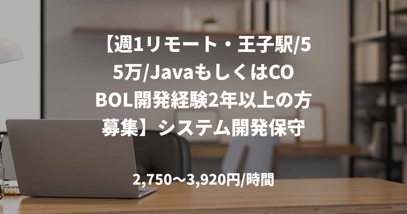 【週1リモート・王子駅/55万/JavaもしくはCOBOL開発経験2年以上の方募集】システム開発保守