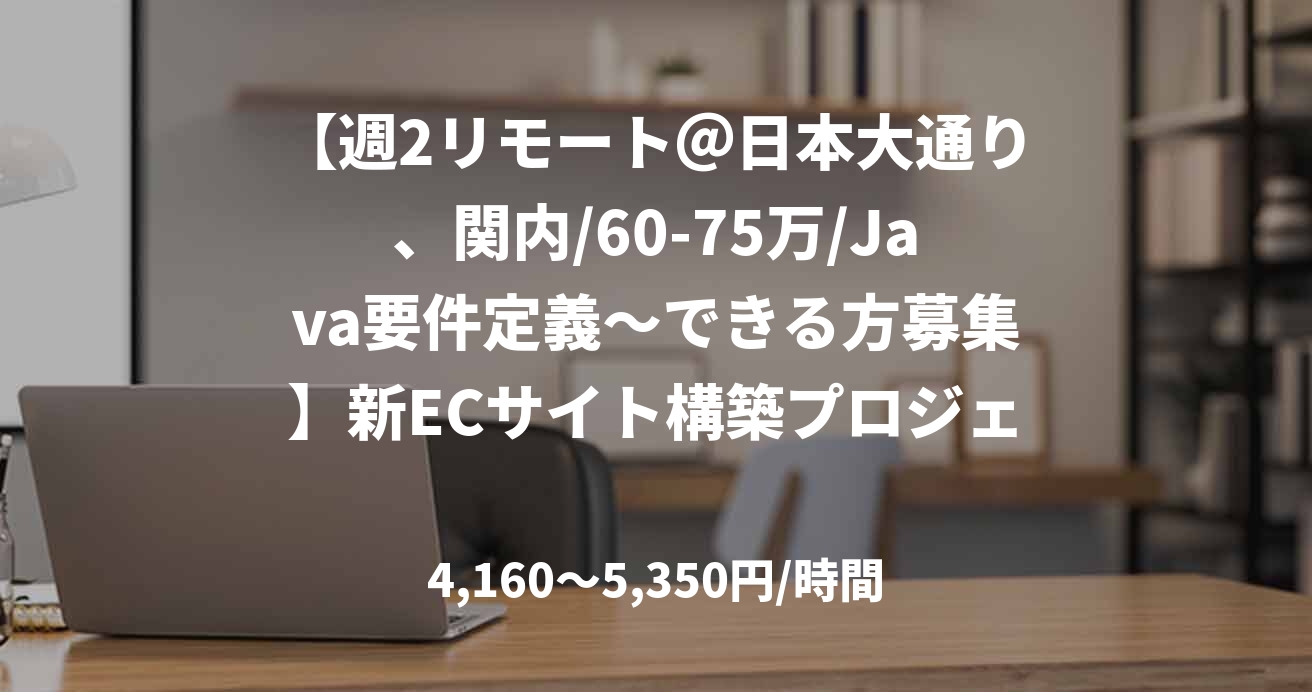 【週2リモート＠日本大通り、関内/60-75万/Java要件定義～できる方募集】新ECサイト構築プロジェクト