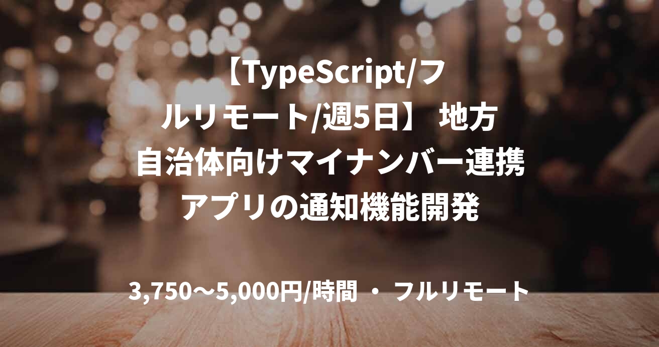 【TypeScript/フルリモート/週5日】 地方自治体向けマイナンバー連携アプリの通知機能開発