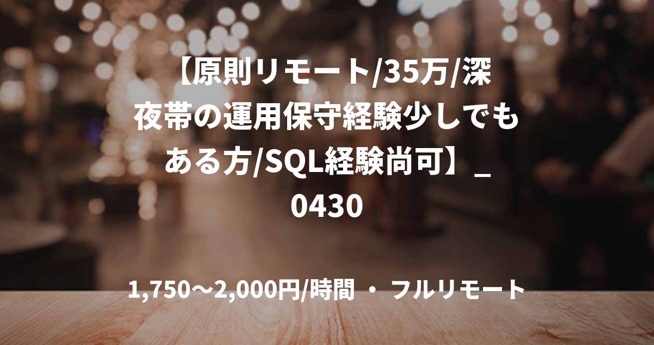 【原則リモート/35万/深夜帯の運用保守経験少しでもある方/SQL経験尚可】_0430