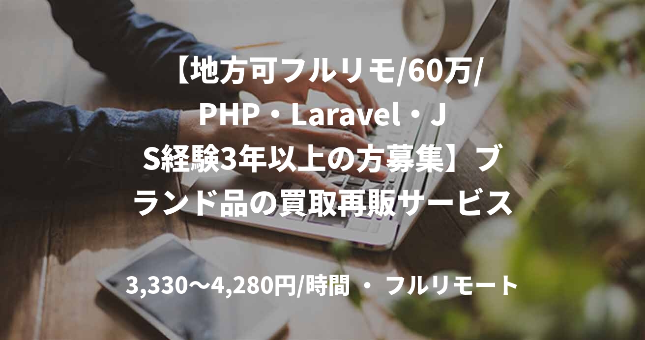 【地方可フルリモ/60万/PHP・Laravel・JS経験3年以上の方募集】ブランド品の買取再販サービスにおけるECサイト開発