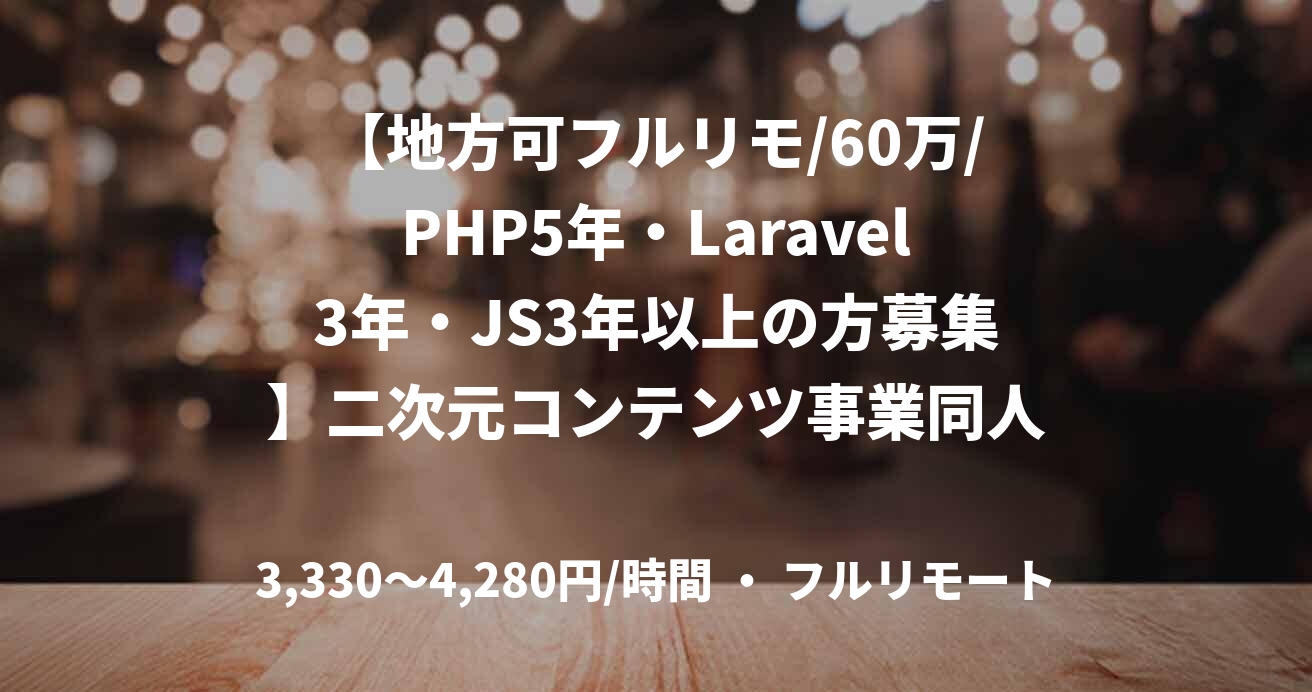 【地方可フルリモ/60万/PHP5年・Laravel3年・JS3年以上の方募集】二次元コンテンツ事業同人開発