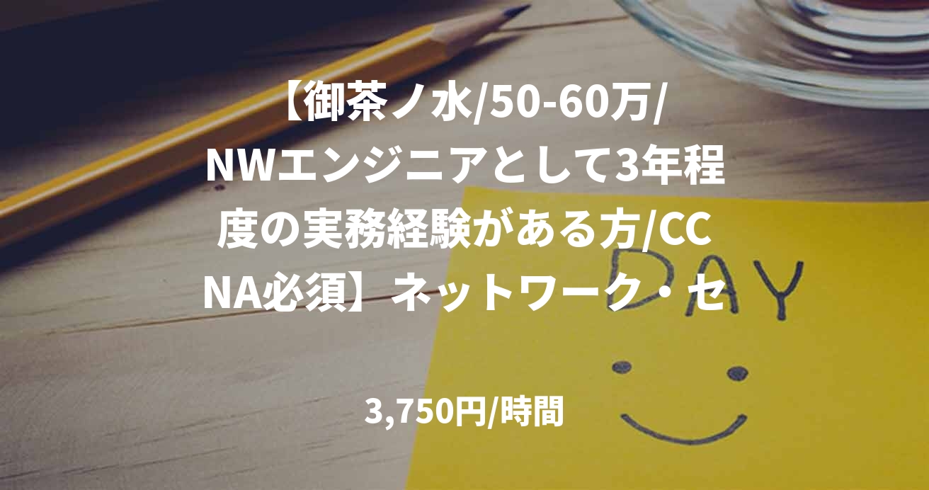 【御茶ノ水/50-60万/NWエンジニアとして3年程度の実務経験がある方/CCNA必須】ネットワーク・セキュリティエンジニア