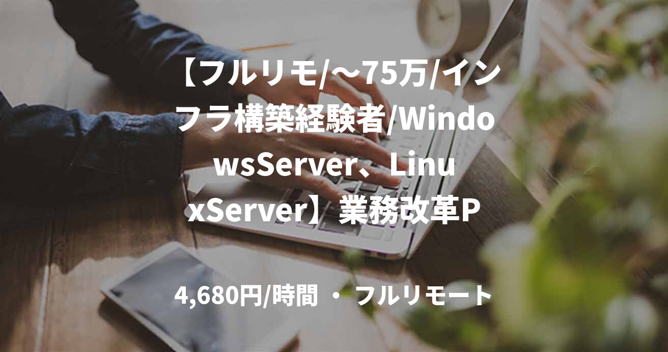 【フルリモ/～75万/インフラ構築経験者/WindowsServer、LinuxServer】業務改革PJのインフラ支援