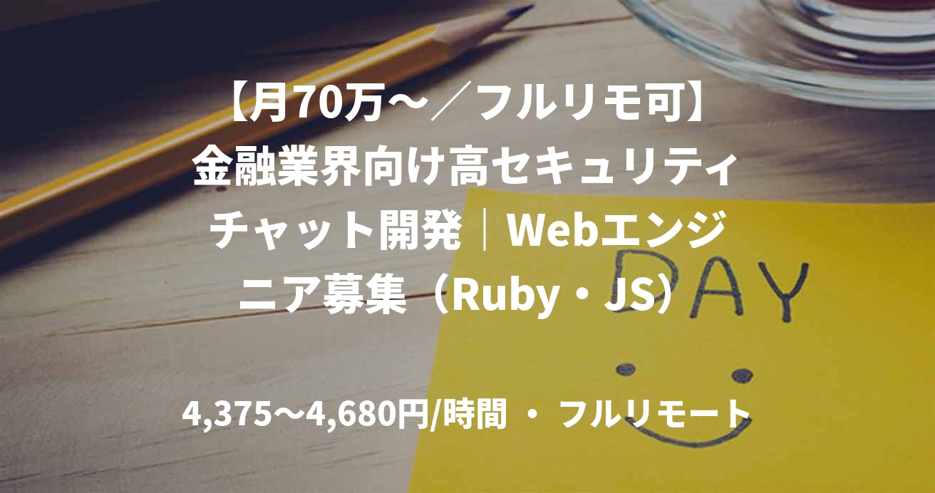 【月70万～／フルリモ可】金融業界向け高セキュリティチャット開発｜Webエンジニア募集（Ruby・JS）