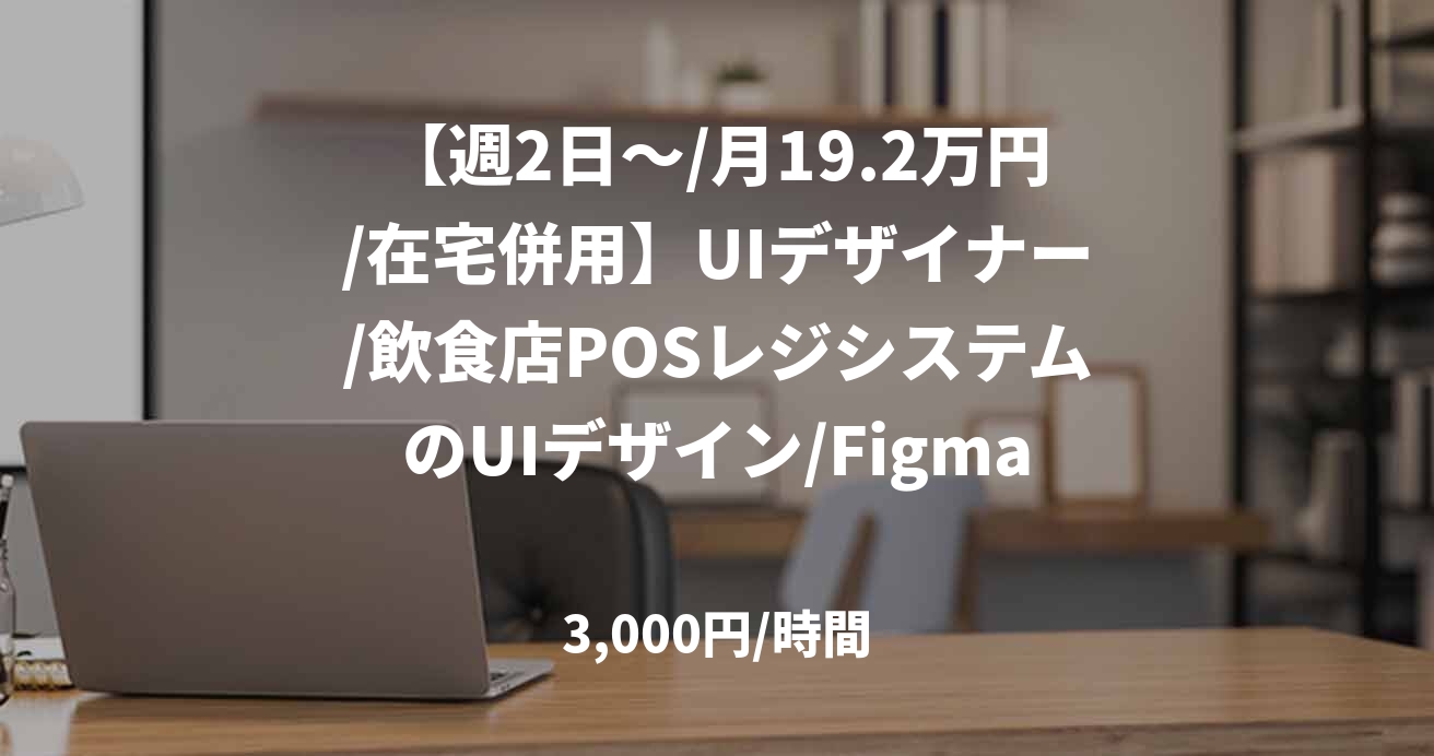 【週2日～/月19.2万円/在宅併用】UIデザイナー/飲食店POSレジシステムのUIデザイン/Figma/JOB48810