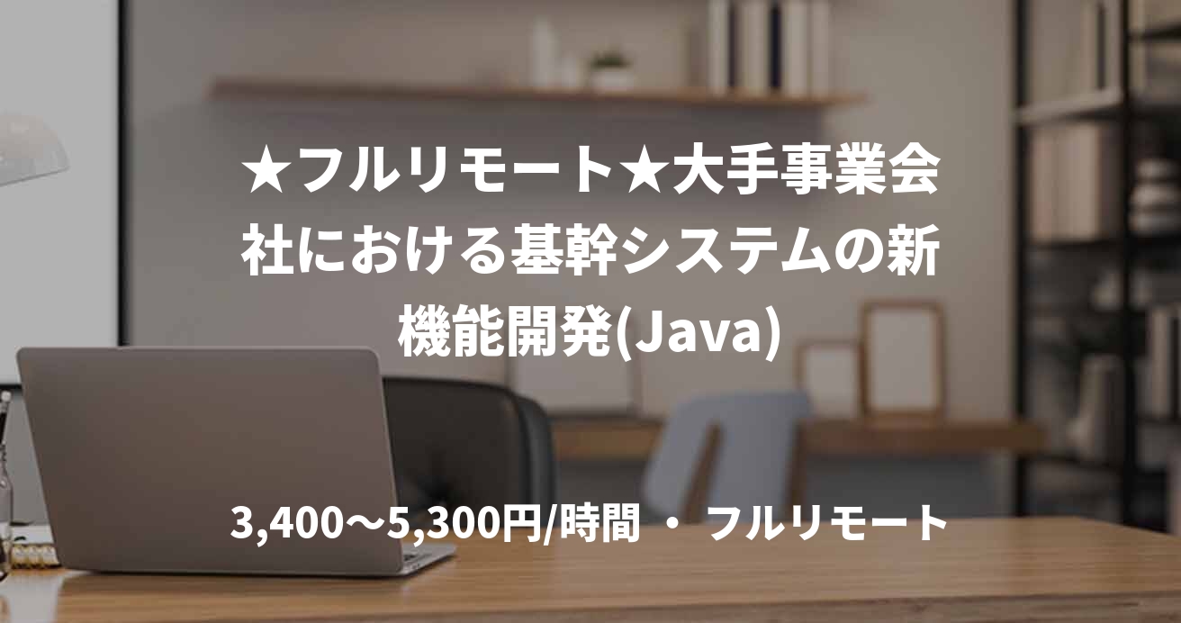 ★フルリモート★大手事業会社における基幹システムの新機能開発(Java)