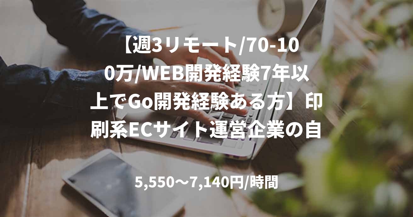 【週3リモート/70-100万/WEB開発経験7年以上でGo開発経験ある方】印刷系ECサイト運営企業の自動発注システム開発_0502