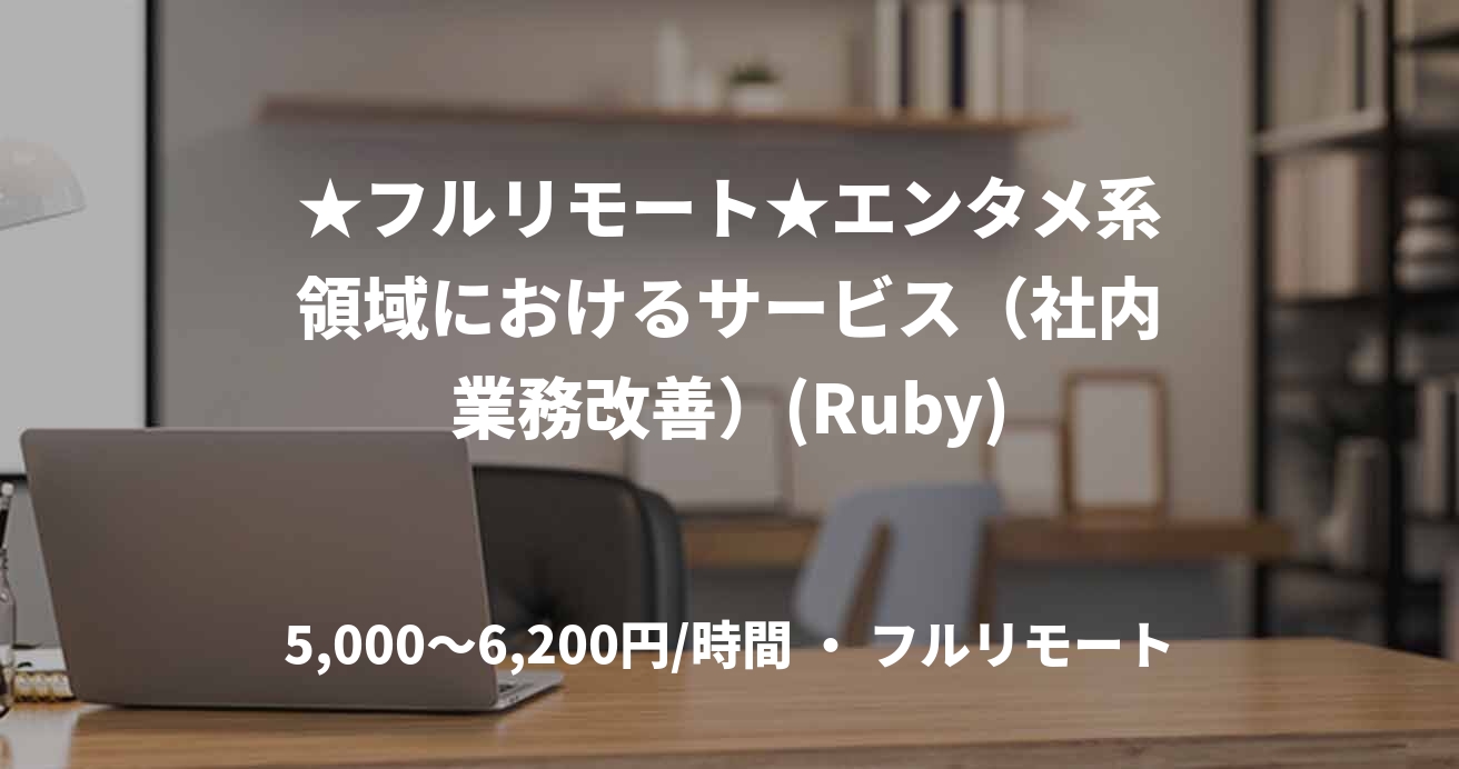 ★フルリモート★エンタメ系領域におけるサービス（社内業務改善）(Ruby)
