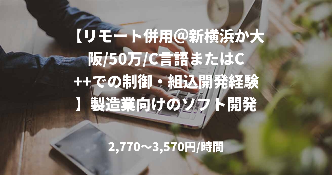 【リモート併用＠新横浜か大阪/50万/C言語またはC++での制御・組込開発経験】製造業向けのソフト開発