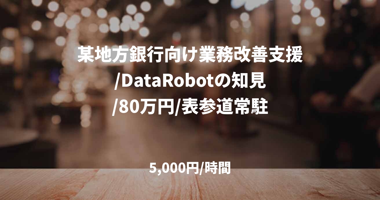 某地方銀行向け業務改善支援/DataRobotの知見/80万円/表参道常駐