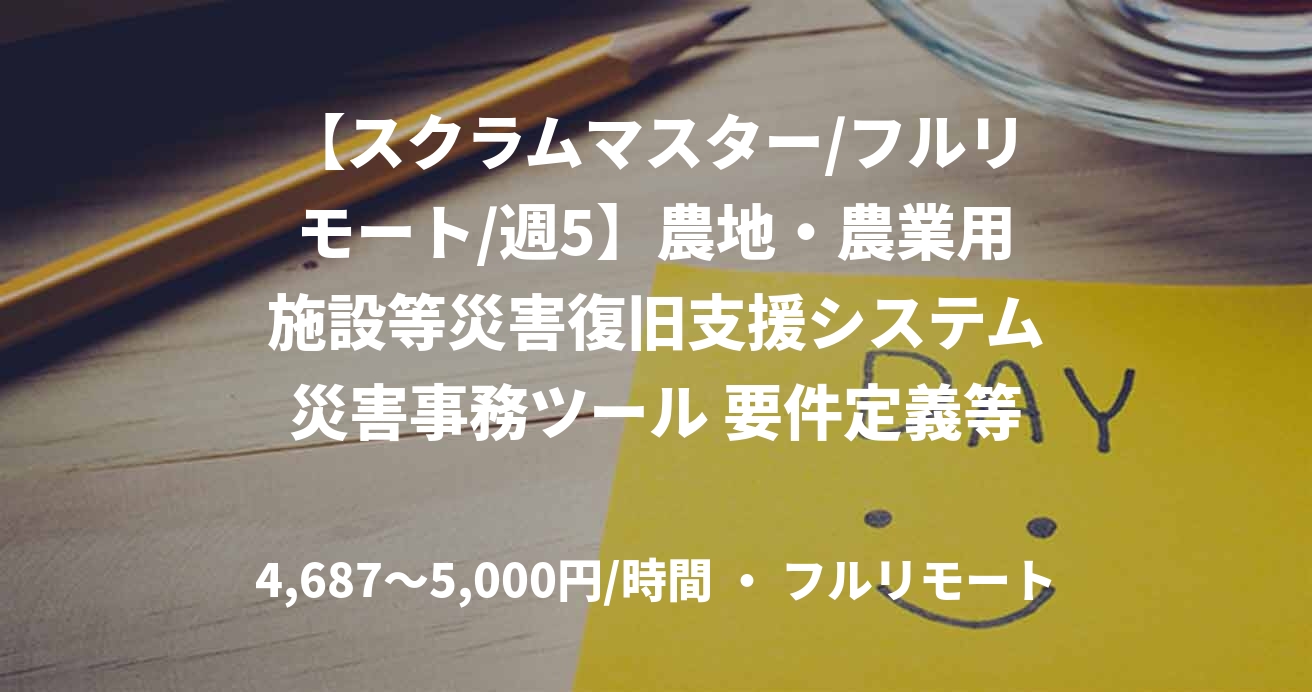 【スクラムマスター/フルリモート/週5】農地・農業用施設等災害復旧支援システム災害事務ツール 要件定義等作成業務