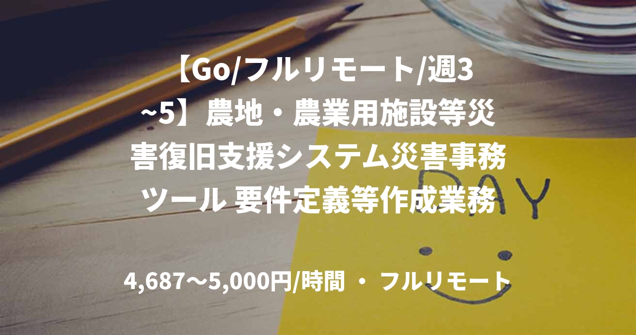 【Go/フルリモート/週3~5】農地・農業用施設等災害復旧支援システム災害事務ツール 要件定義等作成業務