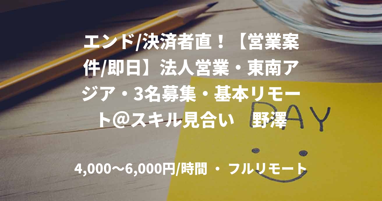 エンド/決済者直!【営業案件/即日】法人営業・東南アジア・3名募集・基本リモート@スキル見合い 野澤