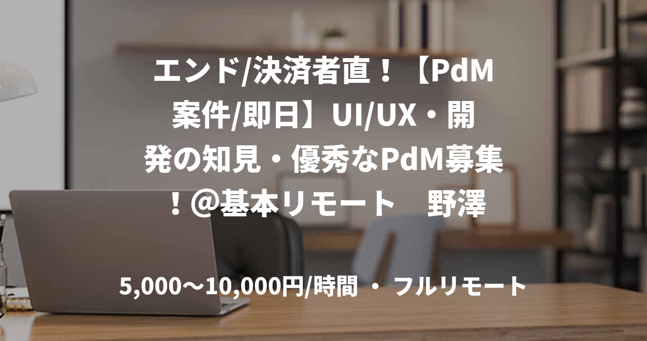 エンド/決済者直！【PdM案件/即日】UI/UX・開発の知見・優秀なPdM募集！＠基本リモート　野澤