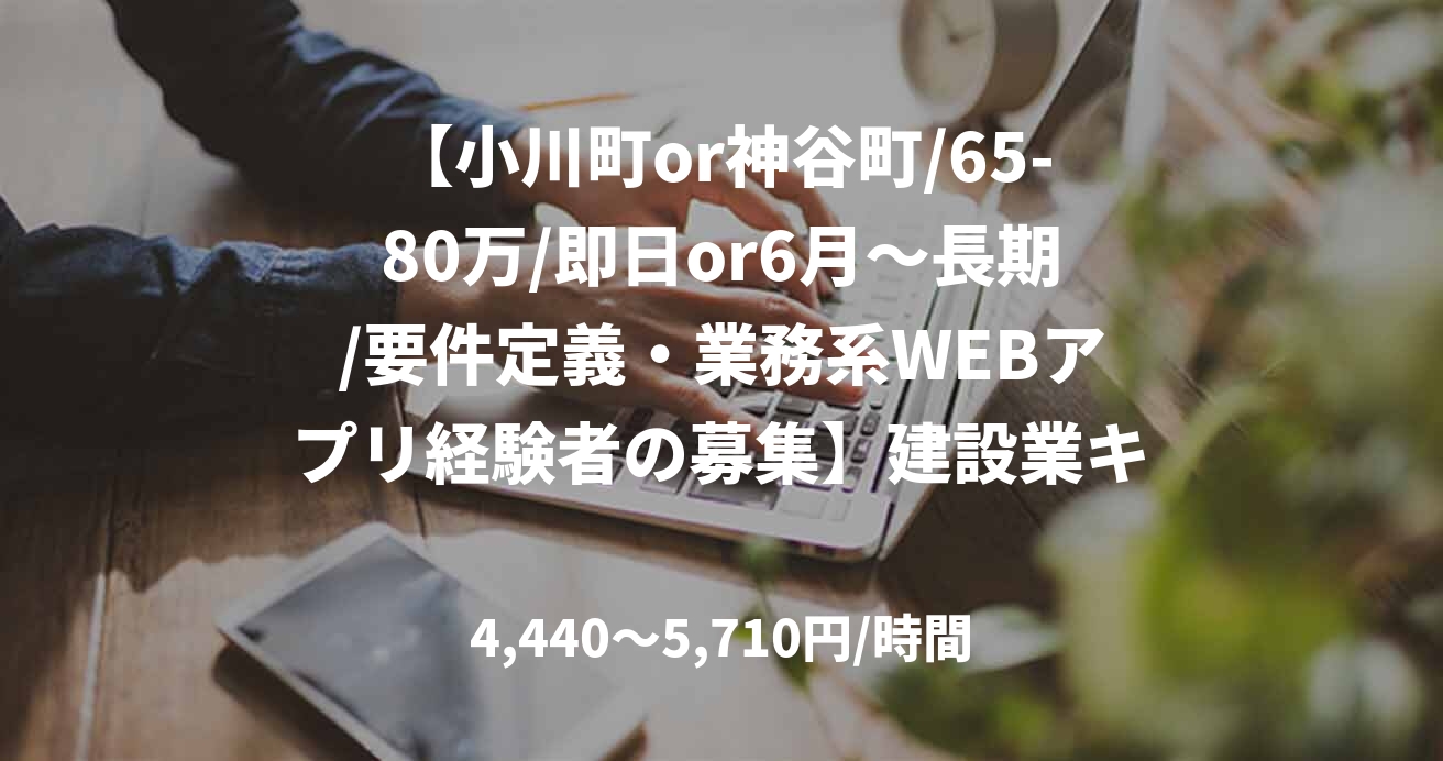 【小川町or神谷町/65-80万/即日or6月～長期/要件定義・業務系WEBアプリ経験者の募集】建設業キャリアアップシステム再構築_0507