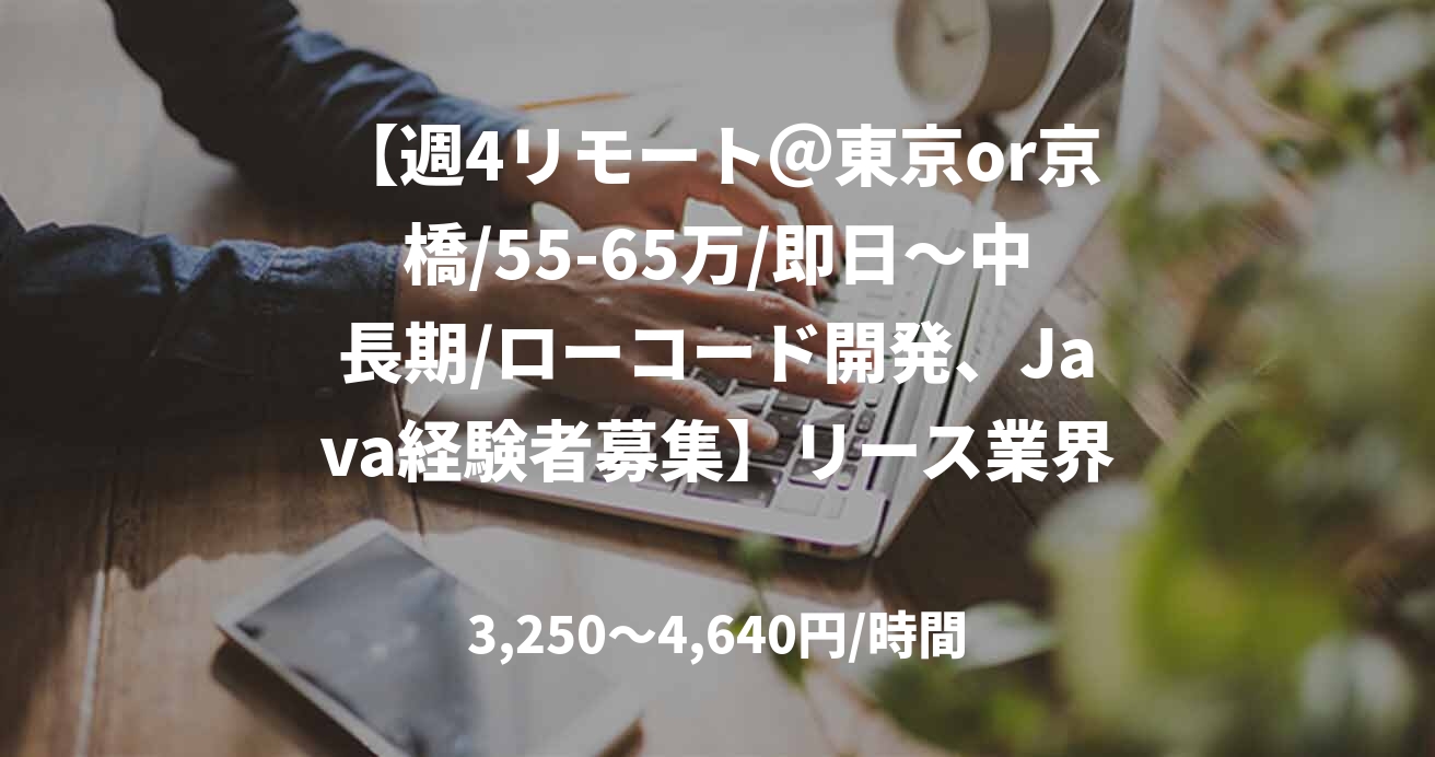 【週4リモート＠東京or京橋/55-65万/即日～中長期/ローコード開発、Java経験者募集】リース業界向け基幹システム開発