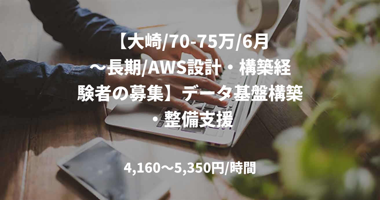 【大崎/70-75万/6月～長期/AWS設計・構築経験者の募集】データ基盤構築・整備支援