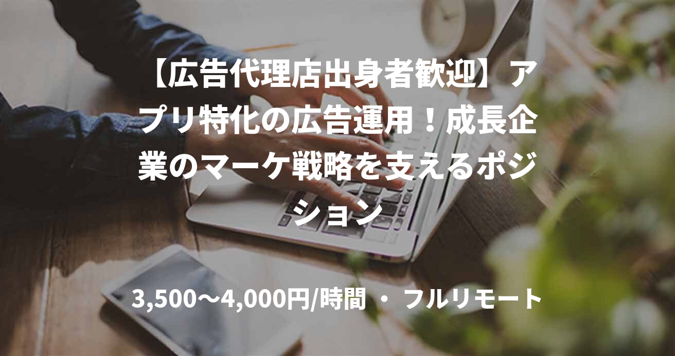 【広告代理店出身者歓迎】アプリ特化の広告運用！成長企業のマーケ戦略を支えるポジション