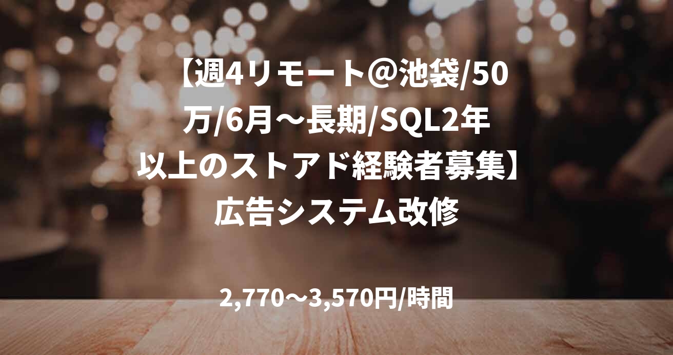 【週4リモート@池袋/50万/6月~長期/SQL2年以上のストアド経験者募集】広告システム改修