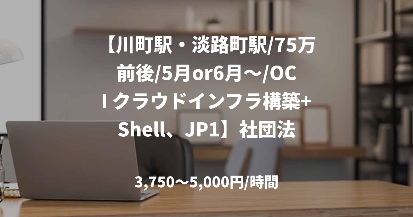 【川町駅・淡路町駅/75万前後/5月or6月～/OCI クラウドインフラ構築+Shell、JP1】社団法人 インフラ構築業務