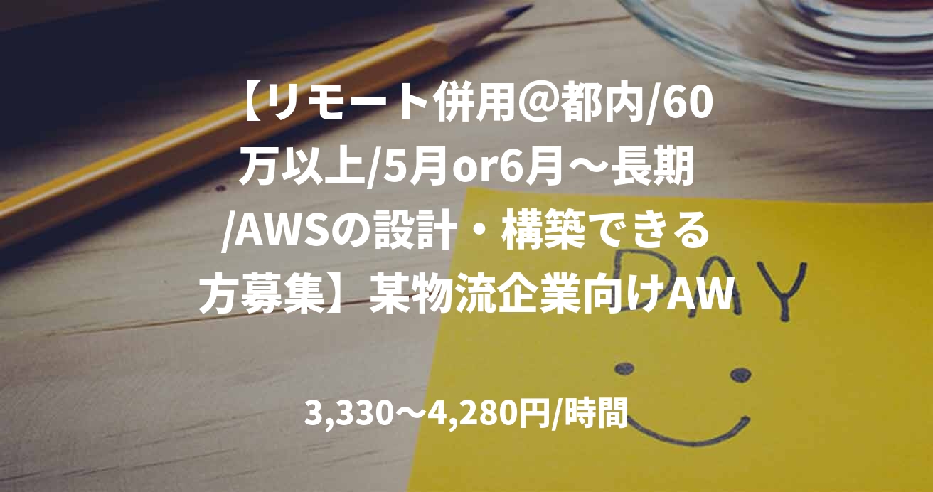 【リモート併用＠都内/60万以上/5月or6月～長期/AWSの設計・構築できる方募集】某物流企業向けAWSクラウド移行（リーダークラス募集）