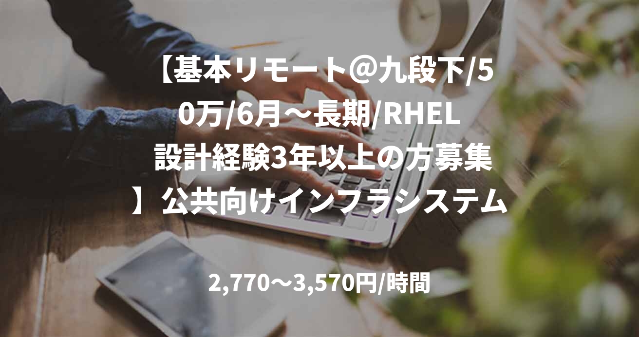 【基本リモート＠九段下/50万/6月～長期/RHEL 設計経験3年以上の方募集】公共向けインフラシステム更改案件