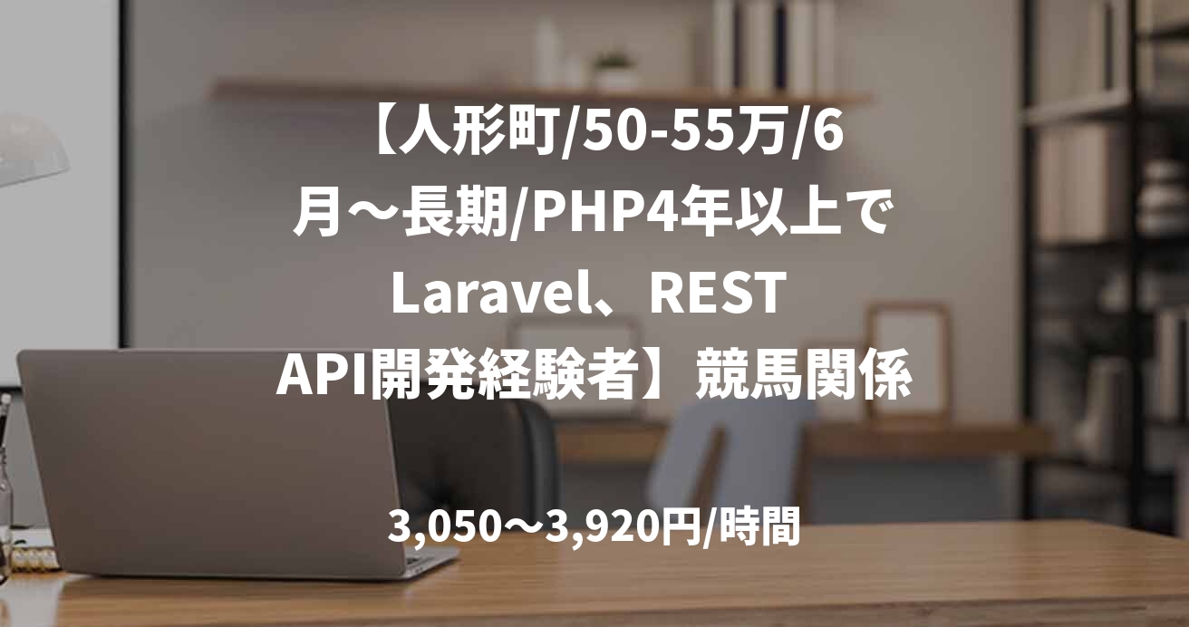 【人形町/50-55万/6月～長期/PHP4年以上でLaravel、REST API開発経験者】競馬関係の会員ポータルサイト追加開発案件
