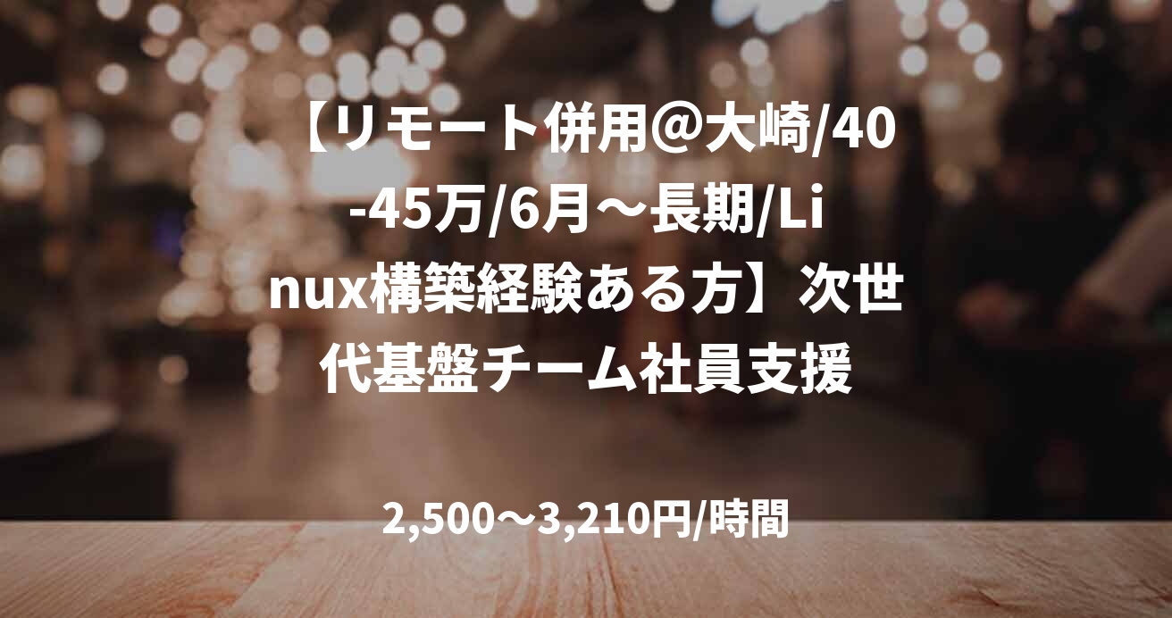 【リモート併用＠大崎/40-45万/6月～長期/Linux構築経験ある方】次世代基盤チーム社員支援