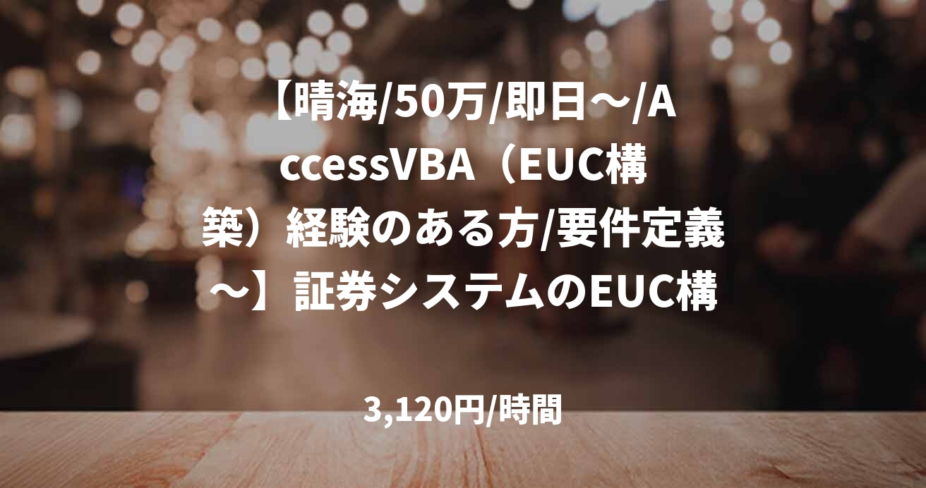 【晴海/50万/即日～/AccessVBA（EUC構築）経験のある方/要件定義～】証券システムのEUC構築支援