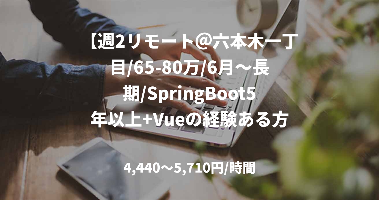 【週2リモート＠六本木一丁目/65-80万/6月～長期/SpringBoot5年以上+Vueの経験ある方】ネット金融企業向けペーパーレス化開発