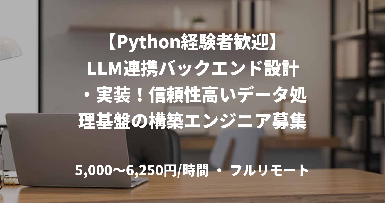【Python経験者歓迎】LLM連携バックエンド設計・実装！信頼性高いデータ処理基盤の構築エンジニア募集